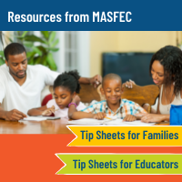 Resources from MASFEC: Tip Sheets for Families, Tip Sheets for Educators